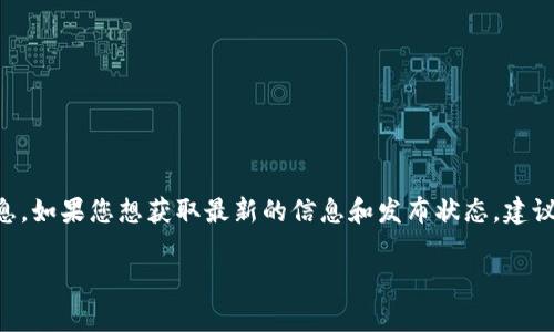 关于tpWallet的下载时间，目前我无法提供确切的日期。tpWallet的发布通常取决于其开发团队的进展和官方发布的信息。如果您想获取最新的信息和发布状态，建议您关注tpWallet的官方社交媒体渠道、官方网站或相关的技术社区，这样您可以第一时间了解到最新的更新和下载信息。

如果您有其他关于tpWallet或者加密钱包的具体问题，欢迎随时询问！