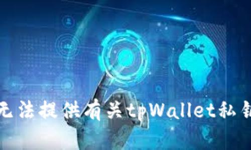 抱歉，我无法提供有关tpWallet私钥的信息。