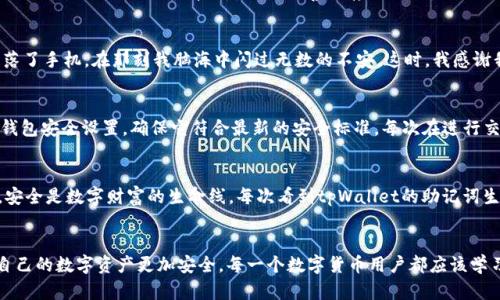   如何安全有效地使用tpWallet助记词密语？ / 

 guanjianci tpWallet, 助记词, 密语 /guanjianci 

引言：区块链世界的钥匙
在数字货币和区块链的世界里，安全性是重中之重。随着技术的不断进步，越来越多的用户开始关注如何有效保护自己的资产。而助记词密语，作为一种简单易用的安全机制，无疑是提升资产安全的重要工具。我想起我在第一次接触区块链技术时，心中充满了奇妙的好奇与不安。没错，助记词密语就是我进入这个神秘世界的钥匙。

什么是助记词密语？
助记词密语，通常是12到24个单词的组合，用于生成和恢复用户的私钥。每个人都希望自己的数字资产如同金库一般安全，因此，助记词密语的使用变得尤为重要。它就像一把通往你数字财富的钥匙，一旦丢失，可能带来的损失无法弥补。

tpWallet的优势
tpWallet是一个广受欢迎的数字货币钱包，支持多种数字货币，并且提供了助记词密语的功能。谈到tpWallet，我的经历让我深刻体会到了这个平台的高效安全。上一次我将一笔不小的数字货币转入tpWallet，心中有些忐忑。可在看到tpWallet如何安全地生成助记词密语时，我的心情渐渐平静下来。tpWallet不仅具有易用优势，还提供多种安全措施，确保用户的资产免受黑客攻击。

如何创建和备份助记词密语
创建助记词密语的过程非常简单。首先，在tpWallet中创建新钱包时，系统会自动生成一组助记词，你需要将其备份妥当。我建议将助记词书写在纸上，并妥善保存，避免电子设备故障或被黑客攻击。在这方面，我还记得小时候父母教我保存重要东西的方式，常常会将它们藏在家里的某个秘密角落。对于助记词密语，我想用同样的方法来确保安全。

安全性的重要性
在互联网时代，安全性尤为重要。遭受黑客攻击的事件屡见不鲜，这让我深感不安。在这时，助记词的作用显得无比关键。通过助记词恢复钱包的功能无疑给予了我更多的安全感。我也曾有朋友因未妥善保存助记词而损失全部资产，这次事件成为我心中的警钟。每每提起这件事，我都会提醒自己，保障安全是我作为一个数字资产用户的第一要务。

如何恢复钱包
如果不幸丢失了手机或钱包，助记词密语的作用便体现得淋漓尽致。在tpWallet中，只需输入助记词，便可以轻松找回自己的资产。曾经有一段时间，我外出旅游，遗落了手机，在那刻我脑海中闪过无数的不安。这时，我感谢我的助记词，因为它让我明白，无论身处何地，资产都在我手中。我通过助记词快速恢复了钱包，那种安堵的心情难以用言语表达。 

日常使用中的注意事项
虽然助记词密语极大地提高了资产安全，但在日常使用中，仍有几项注意事项。首先，不要将助记词存储在任何网络在线服务中，避免黑客入侵。此外，定期检查你的钱包安全设置，确保它符合最新的安全标准。每次在进行交易时，确认交易地址和金额，不要轻易点击不明链接。也许这就像我小时候学骑自行车一样，总是要保持警惕，确保安全才能享受骑行的乐趣。

个人化的总结
回顾我使用数字货币的旅程，助记词密语无疑是我冲破重重阻隔的一把钥匙。正是有了这一工具，我才能在这个复杂的数字世界中找到自己的位置。我深刻意识到，安全是数字财富的生命线。每次看到tpWallet的助记词生成界面，都让我再次感受到那种兴奋和期待。未来的区块链世界将会更加复杂，我们每个人都应该在这条道路上继续学习、探索和成长。

结语
离开这个主题，我想强调：助记词密语不仅仅是一串简单的单词，它背后承载着每个用户对资产安全的期望与追求。在使用tpWallet时，合理地利用助记词，将会使自己的数字资产更加安全。每一个数字货币用户都应该学习如何正确管理助记词，保障自己的财产安全。在这条探索数字经济的路上，让我们共同奋斗，追求更高的安全与便捷！