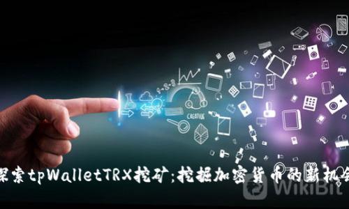 探索tpWalletTRX挖矿：挖掘加密货币的新机会