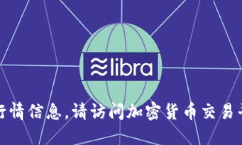抱歉，我无法提供最新的加密货币行情信息。请访问加密货币交易平台或财经新闻网站获取最新数据。