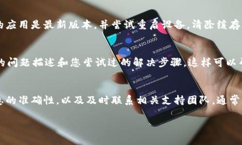 关于“tpWallet不能注册”的问题，建议您按照以下步骤进行排查和解决：

1. 检查网络连接
首先，请确认您的网络连接是否正常。稳定的互联网连接是成功注册的基础。如果网络不稳定或者信号弱，可能会导致注册失败。

2. 验证信息的正确性
在注册时，请确保您输入的信息（如电子邮件、密码等）是正确的。常常因为输入错误或者格式不符合要求而导致注册失败。例如，某些平台对密码的复杂度有要求，可能需要包含字母、数字和特殊字符。

3. 检查邮件垃圾箱
若您在注册过程中需要验证邮箱，请确认是否已收到验证邮件。有时候邮件可能会被误判为垃圾邮件，所以不要忘记查看垃圾邮箱。如果发现邮件，按照指示完成验证。

4. 更新应用或重启设备
如果您使用的是手机应用，有时候应用的版本更新可能会影响功能。确保您的应用是最新版本，并尝试重启设备，清除缓存后再试一次。

5. 联系客服支持
如果以上方法都未能解决问题，建议您联系tpWallet的客服支持。提供详细的问题描述和您尝试过的解决步骤，这样可以帮助他们更快地为您提供支持。

总结
注册过程中遇到问题是一种常见的情况，但通过仔细检查网络条件、输入信息的准确性，以及及时联系相关支持团队，通常都能解决问题。希望您能顺利完成注册，享受tpWallet带来的便利。

如果您还有其他具体问题或者需要更详细的指导，请随时告知！