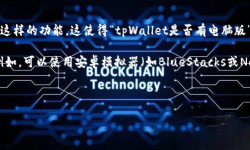 tpWallet目前主要是一款移动应用，专注于在手机上提供便捷的数字货币钱包服务。然而，许多用户也希望能够在桌面环境中使用这样的功能，这使得“tpWallet是否有电脑版”成为了一个常见的问题。

截至我最后的信息更新，tpWallet并没有官方推出的桌面版本。尽管如此，用户可以通过一些替代方案在电脑上使用类似的功能。例如，可以使用安卓模拟器（如BlueStacks或Nox Player）在电脑上运行tpWallet的移动版本。这一方法虽然不是官方支持，但可以满足用户在桌面环境中管理数字资产的需求。

用户在选择这样的替代方案时应注意安全性，建议下载官方应用并避免使用不明来源的仿冒应用，以保护自己的数字资产安全。

如有最新的版本或消息，建议访问tpWallet的官方网站或社交媒体渠道以获取最新信息。