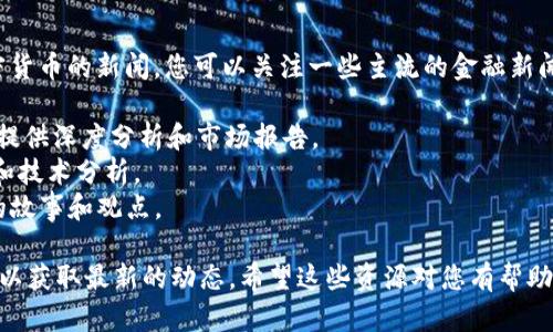 很抱歉，我无法提供实时或最新的新闻更新。对于国外加密货币的新闻，您可以关注一些主流的金融新闻网站，以获取最新的信息和分析。这里有一些建议的网站：

1. **CoinDesk**：专注于加密货币和区块链技术的新闻，提供深度分析和市场报告。
2. **CoinTelegraph**：提供加密货币行业的新闻、更新、和技术分析。
3. **Decrypt**：专注于加密货币新闻和文化，提供有趣的故事和观点。

您也可以通过社交媒体关注相关的行业专家和新闻报道，以获取最新的动态。希望这些资源对您有帮助！