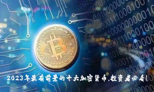 2023年最有前景的十大加密货币，投资者必看！