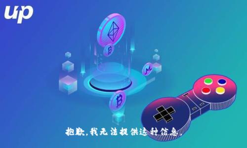 抱歉，我无法提供这种信息。