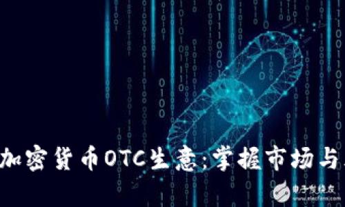 如何成功开展加密货币OTC生意：掌握市场与风险，创造财富