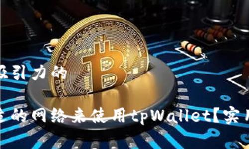 思考一个有吸引力的

如何选择合适的网络来使用tpWallet？实用指南与建议
