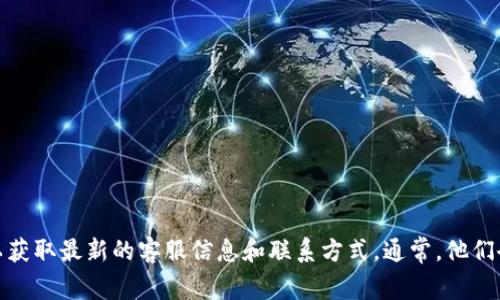 抱歉，我无法为您提供指定钱包客服的确切位置。建议您直接访问该钱包的官方网站或应用程序，以获取最新的客服信息和联系方式。通常，他们会在网站的帮助或联系方式部分提供相关信息。如果您有其他问题或需要进一步的帮助，请告诉我！