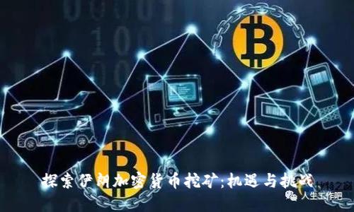 探索伊朗加密货币挖矿：机遇与挑战
