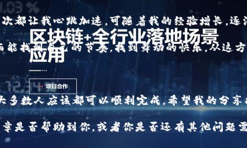 提到tpWallet的资金转移到火币的过程相对简单，以下是一些步骤和注意事项。这篇文章将着重介绍如何通过tpWallet进行转账，同时分享一些个人经验和见解。

第一步：了解tpWallet和火币的基本功能

tpWallet是一款便捷的数字货币钱包，它支持多种虚拟货币的存储与管理，而火币则是一家全球知名的数字货币交易平台，提供了丰富的交易对和安全的交易环境。了解这两者的基本功能后，我们更容易进行资金的转移。

第二步：准备工作

在进行转账之前，确保你的tpWallet已下载并安装，并且已经创建了账户，钱包中也具有一定量的数字货币。此外，确保在火币上也拥有一个注册账户，能够进行充值操作。

我记得我第一次接触数字货币时，曾经因为不熟悉这些步骤而感到焦虑和不安。其实，只要耐心一点，逐步进行，就可以顺利完成转账。

第三步：获取火币充值地址

登录火币账户后，找到“资产”选项，选择“充值”。在充值页面，选择你要转移的数字货币，火币会为你生成一个专属的充值地址。这是非常重要的一步，因为如果地址填写错误，资金可能会永久损失。

第四步：在tpWallet中发起转账

打开tpWallet，找到你想转出的数字货币，点击“转账”或“发送”。在弹出的窗口中，输入之前在火币获取的充值地址，同时输入你想要转账的金额。确认无误后，点击“确认”发送。通常在钱包中会有一个确认步骤，这是为了保障安全。

第五步：确认转账状态

转账完成后，可以在tpWallet中查看交易历史，通常情况下，交易会在几分钟内在区块链上确认。在火币账户上，充值到账的状态也会有所更新。如果遇到延迟，可以通过区块浏览器查询交易状态。

在这个过程中，我也经历过几次慢到账的情况，起初我会非常焦虑，但后来了解到这是区块链的一个常见现象。只需耐心等待，资金会很快到位。

第六步：注意安全

在转账过程中，安全始终是第一位的。确保你所使用的网络环境是安全的，避免在公共Wi-Fi下进行转账。同时，定期备份你的钱包信息和密码。记得，有的时候，安全措施确实能让我们避免不必要的损失。

个人体验与感悟

我回想起自己刚入门数字货币时的情形，那时候对每一步都十分紧张，尤其是资金的转移每次都让我心跳加速。可随着我的经验增长，逐渐意识到，转账只是一项常规操作，明确每一步并保持冷静就好。

就像艺术创作一样，初学者可能会因为每一笔都小心翼翼而感到束缚，但一旦熟练掌握，反而能找到自己的节奏，找到舞动的快乐。从这方面看，数字货币的学习也需要时间和耐心。

总结

总的来说，将tpWallet的钱转入火币并不是一件复杂的事情，只要遵循以上步骤仔细操作，大多数人应该都可以顺利完成。希望我的分享能够对你有所帮助，让你在数字货币的世界中行得更轻松！

在这个快速变化的数字货币领域，不断学习和探索是我们获得成功的关键。让我知道这篇文章是否帮助到你，或者你是否还有其他问题需要解答！