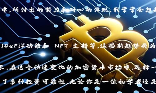 tpWallet 是一款数字资产钱包，支持多种加密货币的存储、转账和管理。它为用户提供了安全、便捷的数字资产管理解决方案，让用户可以轻松地管理他们的加密货币。例如，tpWallet 不仅支持主流的比特币、以太坊等资产，而且还拥抱了许多新兴的区块链项目，致力于为用户提供多样化的投资选择。

### tpWallet 的主要功能

安全性
tpWallet 强调用户资产的安全性，采用了先进的加密技术，确保用户的私钥和敏感信息得到最大程度的保护。此外，tpWallet 还提供了多重身份验证功能，只要用户能够设置强密码和启用双重身份验证，就可以显著提高他们账户的安全性。

用户体验
用户界面直观、易于操作是 tpWallet 的另一大优势。特别是对于加密货币新手来说，它的设计非常友好，让用户能够轻松找到所需功能。在我刚开始接触加密货币时，曾经花费大量时间学习如何使用各种复杂的钱包，但 tpWallet 的简单设计让我很快上手了。

支持多种资产
tpWallet 支持多种加密货币的存储和交换，包括热门币种及一些小众币种，这种多样性使得用户能够在一个平台上管理他们所有的资产。我记得我在使用 tpWallet 进行代币交易时，不仅体验了快速的交易速度，还发现了许多潜在的投资机会。

社区和支持
tpWallet 还拥有活跃的社区支持，用户可以在社区中分享经验、获取帮助和了解行业动态。我常常在社区里与其他用户进行讨论，学习他们的投资策略和使用技巧，这样的交流极大丰富了我的知识和眼界。

### 使用 tpWallet 的个人体验

初体验
第一次使用 tpWallet 时，我是因为朋友推荐的。他告诉我，tpWallet 的功能丰富且安全性高，特别适合新手。在安装和注册过程中，我感受到它的流畅性，没有遇到任何阻碍，这让我安心不少。

资产管理与投资
通过 tpWallet，我逐渐开始管理自己的数字资产组合。在市场波动的阶段，我能够通过 Wallet 的实时数据，快速作出反应。在市场向好的时候，我会适时增加一些小型项目，作为长期投资的一部分，这让我在加密货币投资中获得了不小的收益。

情感与连接
每当我查看我的钱包和交易记录时，心中总会涌现出一阵成就感。因为这不仅仅是数字的变化，更是我在探索一个崭新领域过程中，所付出的努力和耐心的体现。我常常会想起我小时候对投资的渴望，现在通过 tpWallet，我的梦想逐渐变为现实。

### 未来展望

技术更新与发展
tpWallet 并不仅限于现有的功能，他们在不断更新与发展。随着技术的进步，预计将会引入更多先进的技术，例如去中心化金融（DeFi）功能和 NFT 支持等。这些新趋势将为用户开拓更多机会和可能性，让他们在数字资产管理方面更加游刃有余。

总结
总的来说，tpWallet 是一款我个人非常喜欢的数字资产钱包。它不仅满足了我的基本需求，还给了我很多意想不到的体验和成长。在这个快速变化的加密货币市场中，选择一个合适的钱包对每个投资人来说都非常重要，而 tpWallet 凭借其安全与便利，已经在我心中占据了一席之地。

通过上述的介绍，可以看出，tpWallet 是一个充满潜力与价值的数字资产工具，它不仅符合目前的市场需求，同时也为用户提供了多种投资可能性。无论你是一位初学者还是老手，这款钱包都值得你关注与体验。