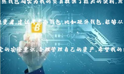 BitKeep 钱包是一个多链数字资产钱包，支持多种加密货币的存储和管理。关于它是否是冷钱包的问题，BitKeep 实际上是一个热钱包（Hot Wallet），意思是它是在线连接的，允许用户快速访问和交易加密货币。

以下是详细的分析和介绍：

### 什么是冷钱包和热钱包？

冷钱包的定义
冷钱包是一种离线存储加密货币的方式，通常用于长期存储资产。因为它不连接到互联网，安全性大大增加，使其不易受到黑客攻击。

热钱包的定义
热钱包则是与互联网连接的钱包，方便用户进行日常交易。尽管便于使用，但也因为连接网络而面临更高的安全风险。

### BitKeep 钱包的基本功能

多链支持
BitKeep 钱包支持多种区块链及其代币。用户可以在一个平台上管理不同资产，极大地方便了资产的使用与交易。

用户友好的界面
我第一次使用 BitKeep 钱包时，被它简洁的用户界面吸引。对于新手用户来说，操作上没有太大的门槛，你可以轻松找到想要的功能。

### 安全性分析

安全措施
虽然 BitKeep 是一个热钱包，但它也采取了一些措施来保障用户的安全。例如，私钥由用户自己掌控，不会存储在服务器上。这意味着只要用户保护好私钥，盗窃的风险会相对较低。

防范风险的技巧
对于使用热钱包的用户来说，增强安全性的关键在于不轻信网络上的信息，保持良好的安全习惯，比如定期更新密码，启用双重验证等。

### 使用 BitKeep 的优缺点

优点
1. **便利性**：随时随地都可以进行交易，适合频繁交易的用户。
2. **多链支持**：可以在同一个钱包中管理多种资产，降低了管理成本。
3. **社区活跃**：BitKeep 拥有较活跃的用户社区，及时更新与反馈，给用户带来良好的使用体验。

缺点
1. **安全风险**：由于是热钱包，容易受到网络攻击。
2. **适用于小额交易**：大额资产建议使用冷钱包存储，以保证安全性。

### 个人体验与感悟

作为一个对加密货币有着浓厚兴趣的用户，我的旅程始于一无所知到如今的逐渐上手和深入。在我最初使用钱包时，像 BitKeep 这样的热钱包确实为我的交易提供了极大的便利。然而，在体验的过程中，我也了解到安全性的重要性。当朋友因为未妥善保管热钱包的密钥而损失了一大笔资产时，我才真正意识到这一点。

如何选择合适的钱包
在选择加密货币钱包时，首先要明确自己的需求。如果你是一个日常交易者，希望方便快捷，可以考虑热钱包如 BitKeep；如果你是长期投资者，建议考虑冷钱包，比如硬件钱包，能够从根源上提升资产安全性。

### 结语

无论是选择热钱包还是冷钱包，最重要的都是安全与便利之间的平衡。BitKeep 为我们提供了一个便捷交易的工具，但用户仍需具备一定的安全意识，合理管理自己的资产。希望我的经历和分享能对你有所帮助，助你在数字货币的世界中航行得更加顺畅。

最后，请记住，在这个快速发展的数字资产时代，持续学习与不断适应才是你获得成功的关键。