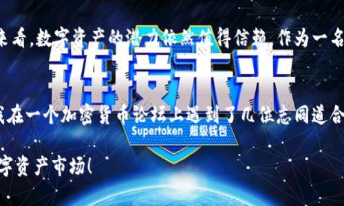今日加密货币市场分析：揭秘数字资产的投资潜力
keywords加密货币, 投资分析, 数字资产/keywords

引言：探索数字货币的魅力
在过去的几年里，加密货币已经从一个小众话题发展成为全球金融市场的重要组成部分。无论是在技术、投资还是社会影响力方面，它都引发了广泛关注。记得我第一次听说比特币时，朋友们都在讨论这个“虚拟货币”的未来，而我当时只觉得它很神秘。但随着了解的深入，我意识到，这不仅仅是一个时髦的词汇，而是一个值得细致分析的全新领域。

为何关注加密货币？
加密货币的吸引力在于其去中心化、匿名性和潜在的高收益率。即使是在高波动性和市场不确定性中，许多人依然坚持投资于比特币、以太坊等主流数字资产。根据近期的市场数据，投资加密货币不仅仅是对技术的投资，更是一种对未来金融体系变革的参与。这让我想起我小时候对新技术的好奇，无论是手机还是互联网，都是我心中的“未来”。

当前的市场动态
截至今日，加密货币市场经历了一系列的波动。比特币的价格最近有了一定的上涨，而以太坊同样展现了强劲的反弹势头。这样的趋势令人振奋，但市场的不确定性依然存在。特别是在经济衰退、疫情影响及政策变化的背景下，数字资产的价格波动不可避免。 

市场分析：从数据看未来
在进行市场分析时，我们应该关注几个重要的指标，包括市场总值、交易量、流通量等。当天的市场总值达到了2万亿美元，虽然相较于去年的巅峰期有所下降，但仍然显示出加密货币的稳健增长态势。同时，依据最近的数据显示，越来越多的传统金融机构开始接受和投资数字资产，表明市场对加密货币的认可度日益提高。

投资策略：如何选择合适的加密货币
投资加密货币并不是简单地选择一个数字资产就能获利。根据我的经验，制订一套合理的投资策略是至关重要的。首先，我推荐投资者在深入了解某种加密货币的技术背景、团队实力及其应用场景后再决策。此外，分散投资是降低风险的有效方法。像如今这样不确定的时刻，切勿将全部资产投入某一项目。

市场情绪与心理分析
另外，市场情绪与心理因素对于价格波动的影响同样不可忽视。当市场情绪乐观时，投资者相对容易做出冲动的买卖决定，而当情绪悲观时，则可能导致过度抛售的情况。记得我刚开始接触投资时，为了一时的市场波动而心神不宁，经历过恐慌出局的窘境后意识到，保持冷静和理智是投资的关键。

未来展望：数字资产的潜力与挑战
展望未来，尽管加密货币市场仍面临监管政策、技术风险等多重挑战，但其潜在的发展空间令人期待。其中，区块链技术的不断创新与应用场景的拓展，可能会为加密货币带来新的机遇。我总是在想，有一天，或许数字资产会与我们的日常生活深度融合，从购物、支付到资产配置，都是如此自然。

结论：加密货币并非一夜暴富的工具
在结束今天的分析之前，我想重申一点：加密货币并不是一夜暴富的工具，而是一项需要深入研究和谨慎决策的投资方式。尽管短期内可能经历波动，但长期来看，数字资产的潜力依然值得信赖。作为一名经历过市场风云的投资者，我希望更多的人能够理智参与这个充满机遇的领域，像我当初一样追寻心中的“未来”。

附录：我的加密货币投资经验分享
作为一个对加密货币充满热情的投资者，我想分享一些个人经验。在投资过程中，我时常会进行市场分析、阅读相关资讯，并与其他投资者交流。记得有一次，我在一个加密货币论坛上遇到了几位志同道合的朋友，我们互相分享了投资心得，并一起研究了不同的项目推荐。这种交流不仅增强了我的信心，还让我获得了更多的投资观点，帮助我做出更合理的决策。

希望今天的分析能为您在加密货币投资中提供一些参考与启发。无论您身处哪个投资阶段，始终保持学习和探索的心态，才能更好地把握这一充满变动的数字资产市场！