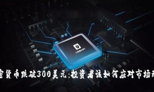 加密货币跌破300美元：投资者该如何应对市场动荡
