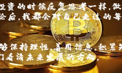 中国不玩加密货币：背后的原因与投资者的心态
加密货币, 投资, 中国政策/guanjianci

引言：我与加密货币的初识
回想几年前，当我第一次听到“比特币”这个词时，心中不禁升起一阵好奇。我当时还是大学生，身边的朋友们纷纷在讨论如何用小额资金购入比特币，并幻想着财富自由的未来。那时我也曾一度被这种热情感染，思考着要不要也参与其中。然而，随后我发现，中国政府对加密货币的立场相当明确，这让我开始重新审视这个话题。

中国的加密货币政策背景
近年来，中国政府对加密货币采取了严厉的监管措施。自2017年起，中国人民银行就开始禁止ICO（首次代币发行），并逐步取缔了许多加密货币交易平台。这样一来，许多原本蓬勃发展的项目纷纷被迫退出市场，投资者的信心也受到严重打击。
无论是从金融稳定的角度，还是从社会风险的防范出发，中国的监管政策是为了维护国家经济环境的稳定。毕竟，加密货币市场的高度波动性会对普通投资者产生不可预知的风险，这对于一个正在加速发展的经济体来说，并不是一个理想的选择。

加密货币的魅力与潜在风险
加密货币因其去中心化和隐私保护的特点而受到广泛关注。许多人认为，这是一种新兴的资产类型，能够在未来的投资市场中占据一席之地。然而，对于普通投资者而言，加密货币市场却充满了不确定性和风险。
我曾有一位朋友，在比特币的高峰期投资了一大笔资金，结果没过多久市场下跌，他的投资缩水了一半。这让我意识到，尽管加密货币拥有巨大的上涨潜力，但风险因素同样不容忽视。

中国人对投资的文化观念
在中国的传统文化中，投资一直是一件需要谨慎对待的事情。汉字“投”与“资”二字，分别意指“投入”和“资源”，这就提示我们在投资前要做足功课。在我小时候，我的父母总是告诉我，只有经过深思熟虑的投资，才能带来稳定的回报。这种思维模式使得许多中国投资者更倾向于购买房地产、股票等相对稳定的投资品，而不是投身于那些未知的加密货币世界。

加密货币在中国的未来可能性
尽管中国政府对加密货币采取了严格的监管政策，但我们不能完全否定其在未来的可能性。随着技术的不断发展，区块链和数字货币的理念可能会为中国的金融体系带来一定的变革。例如，央行数字货币（CBDC）的发行就是一个有力的例证，显示了中国在数字货币领域的探索与创新。

个人的观点：理性与冒险的平衡
在我看来，投资的魅力在于，通过合理的策略、充分的信息和理智的心态来实现财富的增值。而加密货币的投资，虽有其吸引力，但也需多加谨慎。就像我当初在选择投资的时候反复思考一样，做好功课是至关重要的。
还记得那次，我与朋友们聚会时，我们讨论到了加密货币的未来，一个朋友提到“加密货币是时代的潮流”，而另一个则反驳道“可怕的高风险让人无所适从”。每次讨论后，我都会对自己走过的每一步选择进行深入反省。

总结：对加密货币的思考与启示
总的来看，加密货币在中国的未来仍然充满变数。作为一名曾与它擦肩而过的投资者，我经历了无数的思考与解读。在面对这样一个快速变化的世界时，希望大家能够保持理性，善用信息，积累知识。
在数字经济的大潮中，每一个投资者都应寻找自己的定位，踏出属于自己的稳健步伐。或许加密货币并不是所有人都适合的选择，但它所带来的思考却可以帮助我们看清未来发展的方向。