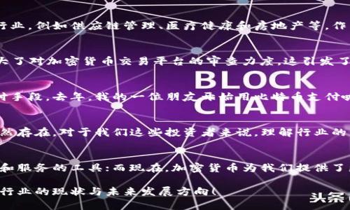 加密货币行业近年来发展迅速，充满了机遇与挑战。2023年，尽管面临着不断变化的市场环境和监管政策，加密货币仍然在全球范围内吸引了大量的投资和关注。

市场状况
2023年，加密货币市场经历了波动与不确定性。比特币等主要加密货币价格在年初时有所反弹，许多分析师认为这标志着市场的复苏。与此同时，Ethereum等其他平台的生态系统也在不断发展，新的去中心化金融（DeFi）项目层出不穷。

技术进步
技术层面上，区块链技术和智能合约的应用不断深化。这些技术不仅在金融领域得到了广泛应用，也逐渐渗透到其他行业，例如供应链管理、医疗健康和房地产等。作为一名技术爱好者，我曾在大学期间参与了一个区块链项目，感受到技术对传统行业转型的巨大潜力。

监管环境
不过，随着市场的扩张，各国政府和监管机构也开始加强对加密货币的监管。例如，美国证券交易委员会（SEC）近期加大了对加密货币交易平台的审查力度，这引发了投资者的关注。面对这些变化，作为投资者，我们需要及时关注政策动态，以保护自己的利益。

用户接受度
对于普通投资者而言，加密货币的接受度似乎在提高。在年轻群体中，越来越多的人开始接受数字货币作为投资和支付手段。去年，我的一位朋友开始用比特币支付咖啡费，起初我觉得这很奇怪，但随着去中心化应用的普及，我意识到这其实是未来的趋势。

未来展望
总的来说，尽管加密货币行业仍面临许多挑战，包括市场波动、技术风险和监管不确定性，但其技术潜力和市场需求依然存在。对于我们这些投资者来说，理解行业的发展动态和未来趋势，将帮助我们更好地应对即将到来的机遇与挑战。

个人见解与体会
在这个快速发展的行业中，我常常思考加密货币对我们生活的影响。小时候，我对钱的理解很简单，只是能够交换商品和服务的工具；而现在，加密货币为我们提供了更多的选择和机会。虽然存在风险，但只要我们保持理性，学会分析市场，依然可以在这场变革中找到属于自己的定位。

通过详细分析市场状况、技术进步、监管环境和用户接受度，加上我个人的观点与经历，希望能帮助你更好地理解这一行业的现状与未来发展方向！