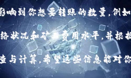 截至我最后的知识更新（2023年10月），tpWallet（这是一个加密数字钱包）并没有规定一个明确的最低转账金额。通常，以太坊（ETH）的转账操作需要考虑到矿工费（Gas fee），这是进行区块链交易时必须支付的费用。

在实际操作中，尽管理论上你可以转账很少量的ETH，但因为矿工费有时相对较高，常常会实质性地影响到你想要转账的数量。例如，如果你尝试转账的ETH数量非常小，而矿工费远高于这个金额的话，实际转账就可能没有经济意义。

如果你有具体的使用场景（例如，购买某个商品或服务，或是进行某种投资），建议确认一下当前的网络状况和矿工费用水平，并根据此来决定你的转账金额。

总之，关于tpWallet的最低转账ETH数量，实际可转金额取决于多种因素，建议在转账前做好详细调查与计算。希望这些信息能对你有所帮助！如果有其他问题，也欢迎随时询问。