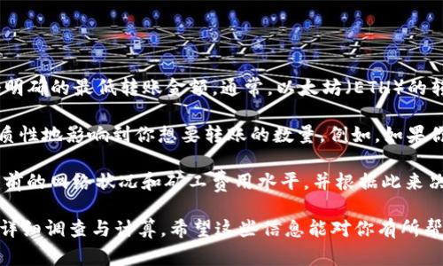 截至我最后的知识更新（2023年10月），tpWallet（这是一个加密数字钱包）并没有规定一个明确的最低转账金额。通常，以太坊（ETH）的转账操作需要考虑到矿工费（Gas fee），这是进行区块链交易时必须支付的费用。

在实际操作中，尽管理论上你可以转账很少量的ETH，但因为矿工费有时相对较高，常常会实质性地影响到你想要转账的数量。例如，如果你尝试转账的ETH数量非常小，而矿工费远高于这个金额的话，实际转账就可能没有经济意义。

如果你有具体的使用场景（例如，购买某个商品或服务，或是进行某种投资），建议确认一下当前的网络状况和矿工费用水平，并根据此来决定你的转账金额。

总之，关于tpWallet的最低转账ETH数量，实际可转金额取决于多种因素，建议在转账前做好详细调查与计算。希望这些信息能对你有所帮助！如果有其他问题，也欢迎随时询问。