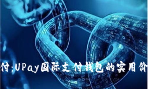 : 解锁全球支付：UPay国际支付钱包的实用价值与使用体验