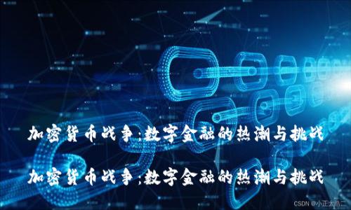 加密货币战争：数字金融的热潮与挑战

加密货币战争：数字金融的热潮与挑战