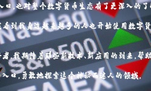   如何找到tpWallet的买币入口，轻松掌握数字货币交易/  
 guanjianci tpWallet, 买币, 数字货币/ guanjianci 

引言：数字货币的魅力
随着区块链技术的不断发展和普及，数字货币逐渐进入了我们的生活。无论是在投资、支付还是交易方面，数字货币都展现出了巨大的潜力。而作为一个数字货币的爱好者，我在探索这个领域时，使用了多种钱包，其中tpWallet是一款让我特别青睐的数字货币钱包。

tpWallet简介
tpWallet是一种轻量级的数字货币钱包，可以兼容多种不同的数字货币。它的界面友好，操作简单，非常适合刚入门的用户使用。作为一个用户，我被它直观的设计和丰富的功能吸引，尤其是在管理资产和进行交易时给我带来了不少便利。

初次使用tpWallet：挑战与收获
刚开始使用tpWallet时，我感到一种新鲜感，同时也有些迷茫。那时候我对如何进行买币不太清楚，甚至一度觉得这个钱包不够完善，找不到买币的入口。但实际上，tpWallet并没有让人失望，它的功能非常强大。随着我对它的深入了解，我开始发现了一些购买数字货币的技巧。

如何找到tpWallet的买币入口
首先，你需要在手机应用商店中搜索并下载tpWallet。下载完成后，打开应用并进行注册。通常，在钱包的主页上，你会看到“买币”或“充值”的选项。不同版本的tpWallet可能会略有不同，因此，如果你发现找不到对应的入口，可以尝试以下几种方式：
ul
listrong检查菜单选项：/strong有时候，“买币”入口可能藏在侧边菜单中。试着滑动查看全部选项，寻找可能的入口。/li
listrong使用搜索功能：/strong如果你在主界面找不到相关的选项，可以尝试使用搜索功能，输入“买币”或“充值”等关键词，系统可能会为你展示相关的功能。/li
listrong访问官方指南：/strongtpWallet通常会在其官网或应用内提供使用指南，查阅这些资料可以帮助你更快找到买币入口。/li
/ul

我个人的经历：一次成功的买币之旅
有一天，我决定尝试购买一些比特币。我在tpWallet的页面上认真搜索后，终于找到了“买币”的入口。在此之前，我已经对这个过程进行了一番准备，了解市场的趋势和价格波动。通过使用该功能，我顺利地完成了购买，并对tpWallet的便捷性心生感激。

确保交易安全的方法
在进行数字货币交易时，安全性始终是首要考虑的因素。虽然tpWallet本身提供了多重保护措施，但用户也需保持警惕。以下是我个人的一些小建议：
ul
listrong启用双重验证：/strong很多钱包支持双重验证的功能，这可以为你的账户提供多一层安全保障。/li
listrong定期备份钱包：/strong确保定期备份你的钱包，以防止意外的丢失。/li
listrong谨慎处理交易链接：/strong不轻信来路不明的链接，尤其是在进行交易时，确保是官方渠道。/li
/ul

在tpWallet中购买其他数字货币
除了比特币，tpWallet还支持多种其他数字货币的购买。无论你是想投资以太坊、莱特币，还是新兴币种，都可以通过相同的流程找到购买入口。这个过程同样简单，只需要在应用的搜索栏中输入你想购买的代币名称，跟随系统的指引完成购买。

总结：拥抱数字货币的未来
tpWallet的使用帮助我在数字货币世界中迈出了重要的一步。尽管初期的探索中遇到了一些困难，但通过耐心搜索与尝试，我不仅学会了如何在tpWallet中寻找买币的入口，也对整个数字货币生态有了更深入的了解。如今，随着越来越多的人加入数字货币的队伍，我们共同见证着这一场金融革命，也期待未来更多新技术带来的机遇。

总之，学会如何使用数字货币钱包，不仅仅是技术上的掌握，更是一种新的生活方式。无论是投资、消费，还是与家人朋友分享这些新鲜事物，这段旅程都是充满乐趣的。当我看到我身边越来越多的人也开始使用数字货币时，我感到无比自豪，因为我知道自己在这场革命中，尽管是一个微小的个体，却也在为未来贡献着一份力量。

未来的展望与个人感悟
随着技术的进步，数字货币的潜力将会更加广阔。我相信，像tpWallet这样的数字钱包会不断更新和，为用户提供更加方便和安全的服务。作为一名刚入门的数字货币爱好者，我期待着那些新技术、新应用的到来，帮助我更好地进行数字资产的管理与交易。回想起小时候，我看到很多科技的飞速变化，对未来充满了憧憬。而现在，我终于有机会亲自参与其中，这让我感到无比兴奋和幸福。

最后，想要向所有正在阅读这篇文章的朋友们说，数字货币的世界精彩纷呈，未来仍在等待我们去探险。希望你们在使用tpWallet或任何其他钱包时，都能找到自己的买币入口，勇敢地探索这个神秘而迷人的领域。