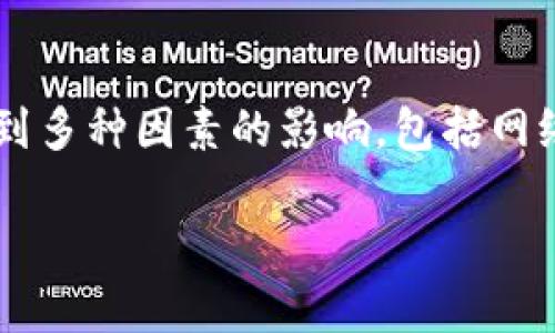 在这里，我无法给出具体的时间范围，因为抹茶（KuCoin）转账到tpWallet（TP钱包）的时间可能会受到多种因素的影响，包括网络拥堵情况、交易确认时间、您使用的具体区块链等等。一般来说，转账时间可能几分钟到几小时不等。

为了获得更准确的信息，建议您查看相关交易平台的官方说明或者联系客服以获取实时的支持。