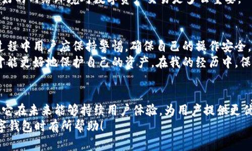 tpWallet转USDT靠谱吗？全面解析与使用体验分享
tpWallet, USDT, 数字货币/guanjianci

引言：数字货币的新时代
随着数字货币的迅猛发展，应用程序和钱包的数量也在不断增加。作为一种流行的稳定币，USDT（泰达币）在加密货币市场中占有重要地位。在这样的背景下，tpWallet作为一款新的数字钱包开始崭露头角。那么，tpWallet转USDT靠谱吗？在实际使用的过程中会遇到哪些问题？本文将为大家详细探讨这一主题，并分享个人的使用体验。

tpWallet介绍
tpWallet是一款提供多种加密货币存储、交易和管理功能的钱包应用，旨在为用户提供便捷的数字货币管理服务。它不仅支持USDT，还支持多种其他主流数字货币。tpWallet的界面设计简单易用，适合各类用户，尤其是新手。用户只需下载应用，注册账户并链接主流的数字货币交易所，即可开始进行交易。

tpWallet的安全性
在考虑使用任何数字货币钱包时，安全性都是一个不容忽视的因素。tpWallet采用了高级加密技术，保障用户信息和资产的安全。此外，tpWallet还提供了双重认证（2FA）功能，让用户的账户安全性得到了进一步提升。
我记得在我第一次接触数字货币时，非常担心钱包的安全性。我为了确保自己的资产毫无风险，特意尝试了多款钱包。在对比之后，我觉得tpWallet的安全措施相对完善。它的用户界面也十分友好，即使是对数字货币一知半解的人来说，也能快速上手。

tpWallet转USDT的操作流程
在tpWallet中转USDT的流程相对简单。首先，用户需要确保自己的钱包中有足够的USDT或其他加密货币可供交换。接下来，按照以下步骤进行操作：
ol
li打开tpWallet，登录账户。/li
li在主界面中选择“交易”或“转账”选项。/li
li选择需要转账的币种（USDT），然后输入转账金额。/li
li输入接收方的USDT地址，确认无误后提交。/li
li完成交易确认，可以查看交易记录。/li
/ol
整个流程看似很简单，但在操作过程中一定要仔细核对地址，避免发送错误。此外，如果是第一次使用，建议从小额转账开始，积累一些操作经验后再进行大额转账。

tpWallet的费用问题
在进行转账时，费用是另一个需要关注的重要因素。tpWallet在转账时会收取一定的网络手续费，这些费用会根据网络拥堵情况而有所不同。一般来说，与其他钱包相比，tpWallet的费用相对合理。
这让我想起了我身边的一位朋友，他在使用某款钱包转账时意外遇到了高额的手续费问题，教训让他在日后的交易中变得更加谨慎。通过比较多款钱包的费用，我发现tpWallet的透明度较高，能够清晰地展示费用结构。

用户体验与评价
根据用户反馈，tpWallet在性能和稳定性上表现出色。大多数用户对其简便的操作流程和清晰的界面表示满意。此外，tpWallet还提供了实时的交易信息和市场动态，帮助用户更好地把握行情。
坦白说，我在使用tpWallet的过程中，感受到了那种“轻松交易”的快感。尤其是当我成功执行了一笔USDT的交易，看到资金快速到账时，那种感觉真的是无法用语言形容的。能够参与到这样的数字货币新生态中，令我感到十分兴奋。

可能遇到的问题与解决方案
尽管tpWallet的整体使用体验良好，但在使用过程中仍然可能会遇到一些问题。例如，账户登录困难、转账延迟等。发生这些问题时，用户可以采取以下措施来解决：
ul
li确保网络连接稳定，有时因网络问题导致的功能无法正常使用。/li
li检查钱包是否在维护中，维护期间可能会影响部分功能的使用。/li
li如遇到问题可及时联系tpWallet客服，寻求帮助。/li
/ul
我曾经因为网络不佳，一度怀疑自己的转账是否成功，后来仔细检查网络和tpWallet的状态，才明白是网络问题。经过这次经历，我意识到保持良好的网络环境对数字资产交易是多么重要。

总结与个人建议
总之，tpWallet在转USDT方面表现得相对靠谱。安全性、操作简便性和合理的费用使得tpWallet成为了一个值得信赖的数字钱包。当然，在使用过程中用户应保持警惕，确保自己的操作安全。
如果你是数字货币的初学者，tpWallet是一个不错的选择。不过，在进行任何交易之前，建议你做好足够的功课，了解市场动态与相关风险，这样才能更好地保护自己的资产。在我的经历中，保持学习和探索的心态往往能让我在数字货币这种复杂的领域中游刃有余。 

未来展望
随着产业的发展，我相信将会有更多的工具与资源涌现出来，以帮助我们管理和增值数字资产。tpWallet作为其中一员，也有着广阔的前景。希望它在未来能够持续用户体验，为用户提供更优质的服务。
无论未来的数字货币世界会如何变化，保持谨慎，选择可靠的平台进行交易，始终是我们每个投资者应有的态度。希望这篇文章能对你在选择数字钱包时有所帮助！