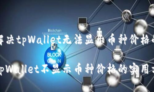 如何解决tpWallet无法显示币种价格的问题

解决tpWallet不显示币种价格的实用方法