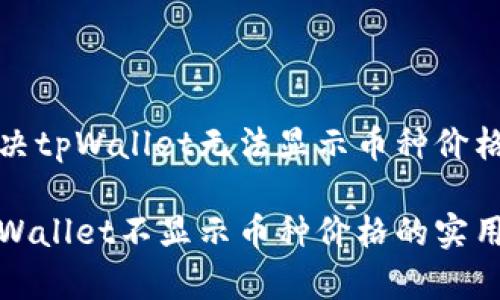 如何解决tpWallet无法显示币种价格的问题

解决tpWallet不显示币种价格的实用方法