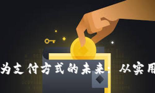 探索加密货币作为支付方式的未来: 从实用价值到全球变革