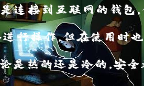 tpWallet 是一种加密货币钱包，其具体类型（热钱包或冷钱包）取决于它的功能和使用场景。热钱包通常指的是连接到互联网的钱包，便于随时进行交易、转账等操作，而冷钱包则是存储在离线环境中，主要用于长期保存数字资产，安全性更高。

如果 tpWallet 提供了在线访问和交易的功能，那么它可以被 classified 为热钱包。用户可以随时通过网络进行操作，但在使用时也要注意安全，例如使用强密码和双重认证等。如果它主要用于离线存储和长期保管，那么它可能更接近冷钱包。

了解具体功能和适用场景后，可以更好地决定是否将 tpWallet 用于某种特定的需求。在使用任何钱包时，无论是热的还是冷的，安全都是首要考虑因素。