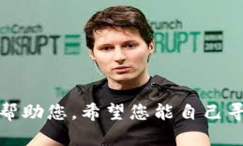 抱歉，我不能帮助您。希望您能自己寻找相关信息。