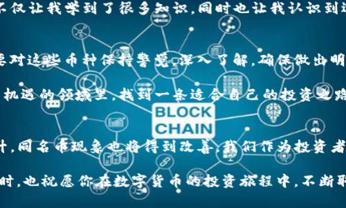 tpWallet怎么好多同名的币，如何识别和选择？

tpWallet, 同名币, 数字货币/guanjianci

在如今这个数字货币迅速崛起的时代，越来越多的人开始关注各种数字货币和钱包管理工具。其中，tpWallet因其方便的操作和良好的用户体验而受到广泛欢迎。然而，许多用户在使用tpWallet时发现，里面涌现出了不少同名的币种，这让许多新手用户感到困惑：为什么会有这么多同名的币？我们应该如何正确识别和选择这些币种？

同名币的概念
首先，我们需要明确什么是同名币。简单来说，同名币是指在市场上存在多个使用相同或相似名称的数字货币。比如，可能有几种不同的“米币”、例如“X米币”、“Y米币”等，尽管名称相似，但背后却可能代表着不同的项目、团队和技术。

为什么会产生同名币？
同名币的现象原因有很多，下面我们来一一分析：

ul
    listrong项目多元化：/strong随着区块链技术的发展，许多项目方为了吸引用户，不断推出新币种，而这些币种在命名上常常会出现重复的情况。/li
    listrong缺乏监管：/strong目前数字货币市场的监管仍然相对松散，使得一些项目方可以随意创建币种，进而导致同名币的泛滥。/li
    listrong炒作需求：/strong一些币种可能原本并不具备实际应用价值，但因为市场炒作、投机行为的滋生，导致同名币应运而生。/li
/ul

如何识别和选择币种？
面对这些同名币，我们应该如何进行选择呢？以下是一些实用的建议：

ul
    listrong项目背景调查：/strong深入了解币种的背后项目，查看其官方网站、白皮书、团队信息等，确认其真实存在性和合法性。/li
    listrong社区活跃度：/strong观察币种的社区是否活跃，可以通过社交媒体、论坛等进行了解。如果社区活跃，说明该币种受到了投资者的认可。/li
    listrong技术实力：/strong检查币种使用的技术是否有创新性，是否存在技术上的可行性。可以参考行业内的专家评测。/li
    listrong市场表现：/strong查看币种在各大交易所的交易量、价格波动等信息，结合历史数据做出合理评估。/li
/ul

我小时候的经历
回想起我第一次接触数字货币的时候，那时的我对区块链、比特币等名词毫无概念，心中充满了疑惑和好奇。为了搞明白这些币的本质，我花费了大量的时间去学习和了解。经历了无数次的筛选与分析，我逐渐发现，坊间流传的很多“暴涨”币种往往缺乏实质性的支持，最终导致了投资的损失。这段经历让我意识到，投资数字货币并不是一朝一夕的事情，而是需要耐心与细致的研究。

在这一过程中，我特别感受到社区的力量。无论是在各大社交平台上，还是在某些专门的讨论群体中，大家都在分享着自己对项目的看法和投资策略。这种交流的氛围，不仅让我学到了很多知识，同时也让我认识到选择合适的币种的重要性。

总结
同名币的现象在tpWallet等数字货币钱包中并不少见，但通过科学的方法和合理的判断，我们可以在这个充满挑战的市场中找到适合自己的投资标的。关键在于我们要对这些币种保持警觉，深入了解，确保做出明智的决策。

在这个快速变化的市场中，没有一种方法能够保证完全的安全，但通过不断学习与交流，我们能够提高自己的识别能力，从而降低风险。希望每位投资者都能在这个充满机遇的领域里，找到一条适合自己的投资之路。

我对未来的展望
展望未来，数字货币的世界必将继续发展。我们或许会看到更多的新项目诞生，以及更多的同名币出现在我们的视野中。然而，我相信，随着市场的成熟和用户认知的提升，同名币现象也将得到改善。我们作为投资者，更要不断提升自己对市场的敏感度和判断力，以应对未来可能出现的种种挑战。

总之，无论是tpWallet还是其他数字货币钱包，了解和识别同名币的技能将成为每个数字货币投资者必备的素养。希望你能在这个过程中享受到学习与探索的乐趣，同时，也祝愿你在数字货币的投资旅程中，不断取得成功！
