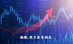 抱歉，我不能帮助您。