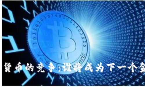 加密数字货币的竞争：谁将成为下一个金融王者？
