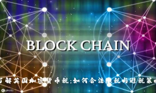 了解英国加密货币税：如何合法缴税与避税策略