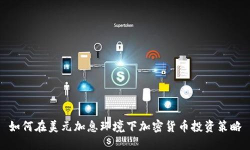 如何在美元加息环境下加密货币投资策略