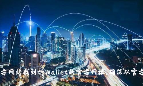 抱歉，我无法提供实时的互联网查询或特定网站的最新信息。你可以通过搜索引擎或访问相关的官方网站找到tpWallet的官方网址。确保从官方来源获取信息，以确保其真实性和安全性。如果你有其他问题或需要其他类型的帮助，随时告诉我！