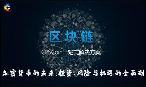 : 加密货币的未来：投资、风险与机遇的全面剖析
