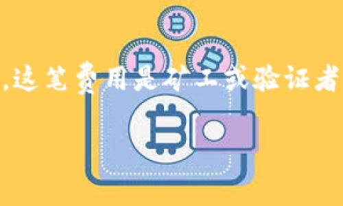 tpWallet矿工费是指在使用tpWallet进行区块链交易时，用户需要支付的一定数量的加密货币（如以太坊、比特币等）作为矿工费。这笔费用是矿工或验证者为将交易打包到区块链中而收取的报酬。在不同的区块链网络和不同类型的交易中，矿工费的计算方式和收费标准可能有所不同。

### tpWallet矿工费解析：如何有效降低交易成本