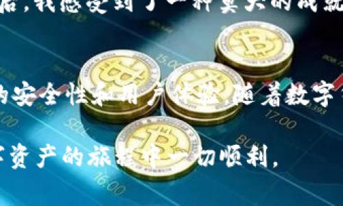 在加密货币领域，钱包的种类繁多，功能也各不相同。许多人在进入这些数字资产的世界时，常常有一个疑问：我所有的币都可以提到特定的钱包吗？在这篇文章中，我们将深入探讨这一问题，尤其是针对TPWallet这样的数字钱包，分析它的兼容性、安全性以及用户体验。

什么是TPWallet？
TPWallet是一个多功能的区块链钱包，致力于为用户提供安全、便捷的数字资产管理服务。它支持多种类型的加密货币，并且通过其用户友好的界面，确保即使是初学者也能轻松上手。TPWallet的设计关注实用性，使得用户能够快速查看余额、发送和接收加密货币。

兼容性：并不是所有币都能提到TPWallet
尽管TPWallet支持多种加密货币，但并不是所有币种都可以存放在这个钱包内。一般来说，TPWallet主要支持以太坊（ETH）、比特币（BTC）、波场（TRON）以及一些基于ERC-20和TRC-20协议的代币。这意味着，如果你持有的币未在其支持列表中，你将无法将这些币提入TPWallet。
我记得在我刚开始接触加密货币的时候，也曾面临过这样的困扰。当时我购买了一些相对冷门的币种，结果发现这些币不被一些主流钱包支持，导致我不得不寻找其他解决方案。这个经历让我明白，选择钱包时一定要考虑到你的币种支持情况。

如何识别你的币是否适合TPWallet？
要确定你的币是否与TPWallet兼容，你可以访问TPWallet的官方网站或其社群平台。在这些地方，通常会有最新的支持币种列表。同时，许多加密货币社区也会提供建议和经验分享，帮助投资者选择合适的钱包。
此外，每个币种的区块链特性也是一个重要的考量因素。例如，某些币基于Solana区块链，而TPWallet可能只支持以太坊或波场，这就造成了兼容性问题。了解这些基础知识，可以帮助你更有效地管理你的数字资产。

安全性：选择合适的钱包至关重要
安全性是选择数字钱包时需要优先考虑的因素之一。TPWallet虽然在业内享有良好声誉，但用户在使用任何在线钱包时，始终需要保持警惕。定期更新密码、不随意点击不明链接、使用双重认证等措施，都可以提升你的账户安全性。
回想起我第一次使用线下钱包和在线钱包的时候，确实感受到了那么一丝不安。无论是担心黑客攻击，还是怕电脑病毒导致资产失窃，种种的不安在我的心中交织。逐渐地，我对如何合理地使用钱包有了更深刻的理解，尤其是关于安全方面。将你的币种存放在受保护的地方，与使用可靠钱包的重要性不言而喻。

用户体验：TPWallet的使用感受
使用TPWallet时，用户界面设计清晰明了，操作流程简单。即便是不太懂技术的用户，也能轻松完成资产的收发。特别是在转账方面，TPWallet提供了相对快速的交易处理时间和较低的手续费，这无疑提升了用户体验。
在我的第一次交易经历中，我选了一笔小额支付给朋友，虽然对流程并不太熟悉，但TPWallet的简单界面让我很快完成了操作。当交易成功后，我感受到了一种莫大的成就感，仿佛自己已经完全融入到这个崭新的数字世界中。

结论：选择适合你的钱包
虽然TPWallet提供了许多优质的服务，但最终的选择还是依赖于你的个人需求。确保你的钱包能够支持你持有的所有币种，并且具备良好的安全性和用户体验。随着数字货币市场的不断扩展，更加多样化的钱包选择将成为常态，而了解这些信息则能帮助你在茫茫钱包中做出明智的决策。
同时，我也鼓励读者应该多进行实践，减少仅依赖理论知识带来的焦虑感。通过亲自操作，你会更直观地理解这些数字资产的流动与价值。
加密货币的世界充满了机遇和挑战，而选择合适的钱包是通往成功的第一步。希望这篇文章能对你在钱包选择上有所帮助，并祝愿你在数字资产的旅程中一切顺利。