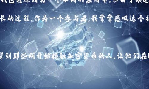 关于tpWallet是否可以直接转账到im钱包，首先需要了解两者的特点和支持的功能。tpWallet和im钱包都是区块链生态系统中的数字钱包，但它们可能采用不同的协议、平台和支持的加密货币。

### 了解tpWallet和im钱包

tpWallet是一个多功能的数字钱包，支持多种加密货币的存储、转账和交易。用户可以在平台上方便地进行加密资产的管理，支持多个区块链网络，具有良好的用户体验。

而im钱包（Instant Messaging Wallet）可能是指某种即时通讯平台中集成的数字货币钱包，支持在社交媒体或聊天应用内直接进行加密货币的转账。这种钱包通常侧重于社交交互，方便用户在聊天时直接进行支付。

### 直接转账的可行性

是否能够从tpWallet直接转账到im钱包，主要取决于以下几个因素：

1. **支持的区块链**：首先，两个钱包必须支持相同的区块链。如果tpWallet支持的货币和im钱包支持的货币基于同一条区块链（例如以太坊），那么直接转账是可能的。

2. **钱包地址**：每种数字货币都有唯一的钱包地址。如果确保转账时使用的是正确的接收地址，转账过程将更为顺利。不正确的地址可能导致资金丢失。

3. **交易费用**：在进行转账时，通常需要支付网络交易费用。确保你钱包中有足够的费用来覆盖这部分开支。

4. **平台政策**：不同钱包可能会有不同的转账政策。建议查阅tpWallet和im钱包的用户手册或联系客服确认其支持的转账功能。

### 个人经验分享

回想我刚接触加密货币的时候，大约是在几年前。我尝试过多个钱包，并经历过几次由于地址错误而导致的转账失败。那时的我对加密货币还不够了解，花了几天的时间才找到正确的解决方案。最终，我学会了如何确认我的钱包地址，并确保在发送资金前进行多次核对。

这种经历让我意识到，在进行加密货币转账时，了解每个钱包的功能和特点是多么重要。是否能跨钱包转账，以及如何正确操作，都是新手在起步阶段需要注意的关键信息。

### 转账流程步骤

如果你决定尝试从tpWallet转账到im钱包，可以按照以下步骤进行：

1. **确认兼容性**：确保两者支持相同的加密货币并且有能力进行转账。

2. **获取接收地址**：在im钱包中找到你要接收的数字货币的地址，确保其正确无误。

3. **进入tpWallet**：打开tpWallet，选择你要发送的加密货币。

4. **输入地址和金额**：在转账界面输入im钱包的地址和你希望转账的金额。

5. **检查信息**：仔细核对输入的地址和金额，确保没有错误。

6. **确认转账**：按照系统提示完成确认，提交转账请求。

7. **等待确认**：交易的确认时间取决于网络的繁忙程度，通常在几分钟内即可完成。

### 转账常见问题

在转账过程中，可能会遇到一些问题，比如：

- **转账失败**：请检查网络状态和钱包地址是否正确。
- **交易未确认**：这可能是由于网络繁忙导致的，耐心等待。
- **错误的接收地址**：请务必再次确认接收地址，错误的地址可能导致资产丢失。

### 扩展思考

在这个快速发展的数字货币时代，掌握不同钱包的使用技巧和转账流程变得尤为重要。我还记得有一次，我试图从一个新钱包转账到另一个不同的应用中，但由于缺乏经验，导致了资金的延误。那次经历让我更加重视对钱包功能的研究和探索。

每个人都有属于自己“入门”的故事，有些人是通过朋友介绍，有些人则是通过网络教程逐步了解，这是一个充满挑战与成长的过程。作为一个参与者，我常常感叹这个社区的活跃和多元化，这不仅是一次财务的投资，也是成长与学习的体验。

### 总结

综上所述，从tpWallet直接转账到im钱包是可行的，但需确保兼容性以及操作的规范性。通过我的个人经历，我希望能够帮到那些刚开始接触加密货币的人，让他们在这个过程中少走一些弯路。无论你是在何时开始这段旅程，找到适合自己的钱包和了解转账的知识，都是迈向成功的关键。

加油吧！在这个充满机遇与挑战的数字世界中，你的每一步都将成为未来的基石。