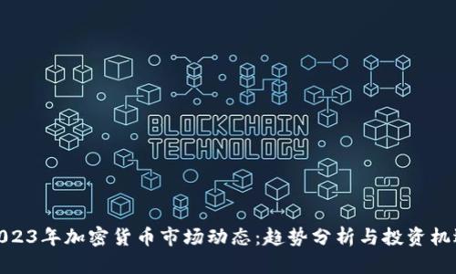 2023年加密货币市场动态：趋势分析与投资机遇