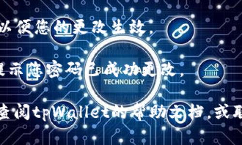 要更改tpWallet的密码，您可以按照以下步骤进行操作：

1. **打开tpWallet应用**：首先，确保您已经在您的设备上打开了tpWallet应用。

2. **登录账户**：输入您的账户凭证，登录到您的tpWallet账户中。

3. **进入设置**：在应用的主界面中，查找并点击“设置”选项。这通常位于界面的右上角或底部菜单栏中。

4. **查找安全性选项**：在设置菜单中，找到与“安全性”、“账户”或“密码”相关的选项。

5. **选择更改密码**：在相关选项中，点击“更改密码”或类似的链接。

6. **输入当前密码**：系统可能会要求您输入当前的密码以进行身份验证。

7. **设置新密码**：按照提示输入新密码并确认新密码，确保密码符合安全标准，比如包含数字、字母和特殊符号。

8. **保存更改**：完成后，确保点击保存或确认，以便您的更改生效。

9. **完成操作**：您可能会收到一条确认消息，提示您密码已成功更改。

如果您在更改密码的过程中遇到任何问题，建议查阅tpWallet的帮助文档，或联系他们的客户支持团队以获取更多帮助和指导。