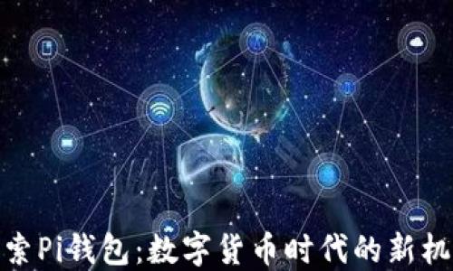 探索Pi钱包:数字货币时代的新机遇