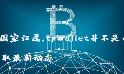 tpWallet是一款与区块链技术相关的钱包应用，通常用于存储、管理和交易各种加密货币。对于具体的国家归属，tpWallet并不是由某一个国家的公司独立开发的，很多这类钱包应用的开发团队往往是国际化的，可能来自多个国家。 

如果您想了解更详细的信息，建议访问tpWallet的官方网站或者查看相关的社交媒体平台上的信息获取最新动态。