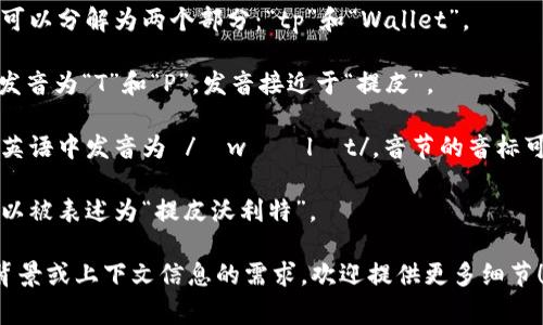 关于“tpWallet”的发音，它通常可以分解为两个部分：“tp”和“Wallet”。

“tp”通常按照字母发音，即分别发音为“T”和“P”，发音接近于“提皮”。

“Wallet”一词的发音比较标准，英语中发音为 /ˈwɑːlɪt/，音节的音标可以用中文试图模拟为“沃利特”。

综合起来，“tpWallet”的发音可以被表述为“提皮沃利特”。

如果您有关于“tpWallet”具体背景或上下文信息的需求，欢迎提供更多细节！
