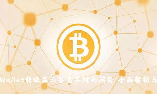 : 解决tpWallet转账显示签名不对的问题:全面解析与应对方案