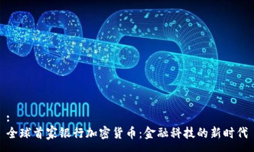 :
全球首家银行加密货币:金融科技的新时代